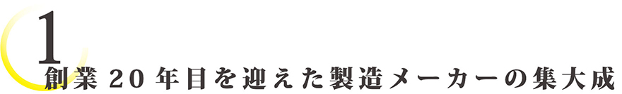 創業20周年を迎えた製造メーカーの集大成