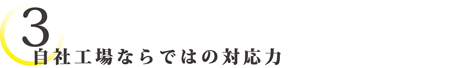 自社工場ならではの対応力